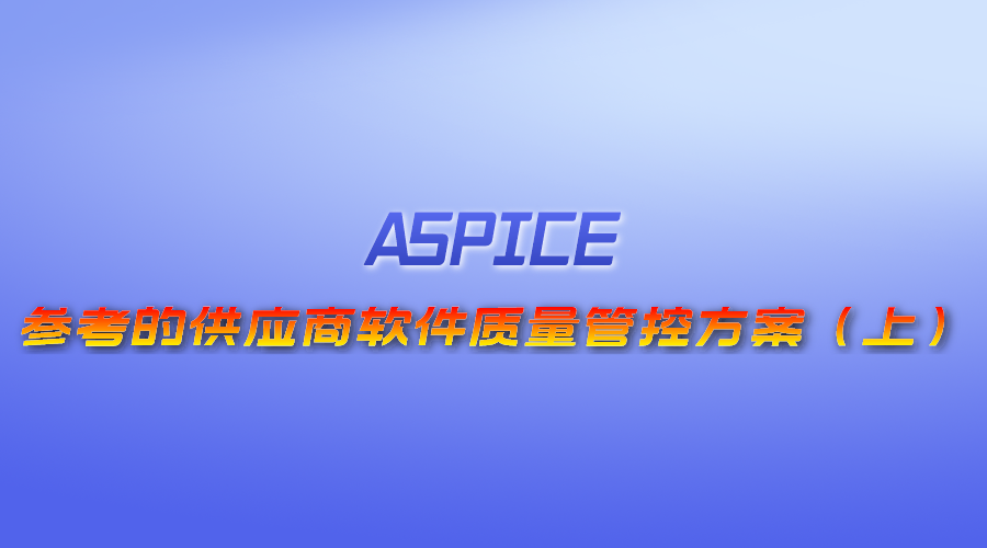【视频】（ASPICE）参考的供应商软件质量管控方案（上）