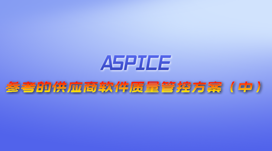 【视频】（ASPICE）参考的供应商软件质量管控方案（中）